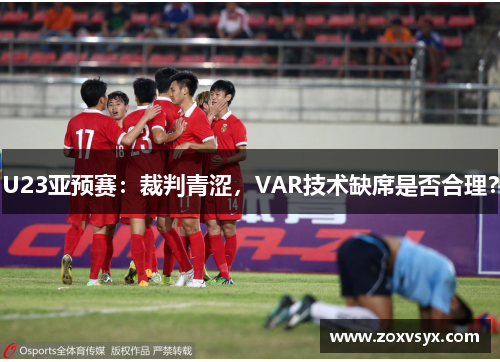 U23亚预赛：裁判青涩，VAR技术缺席是否合理？